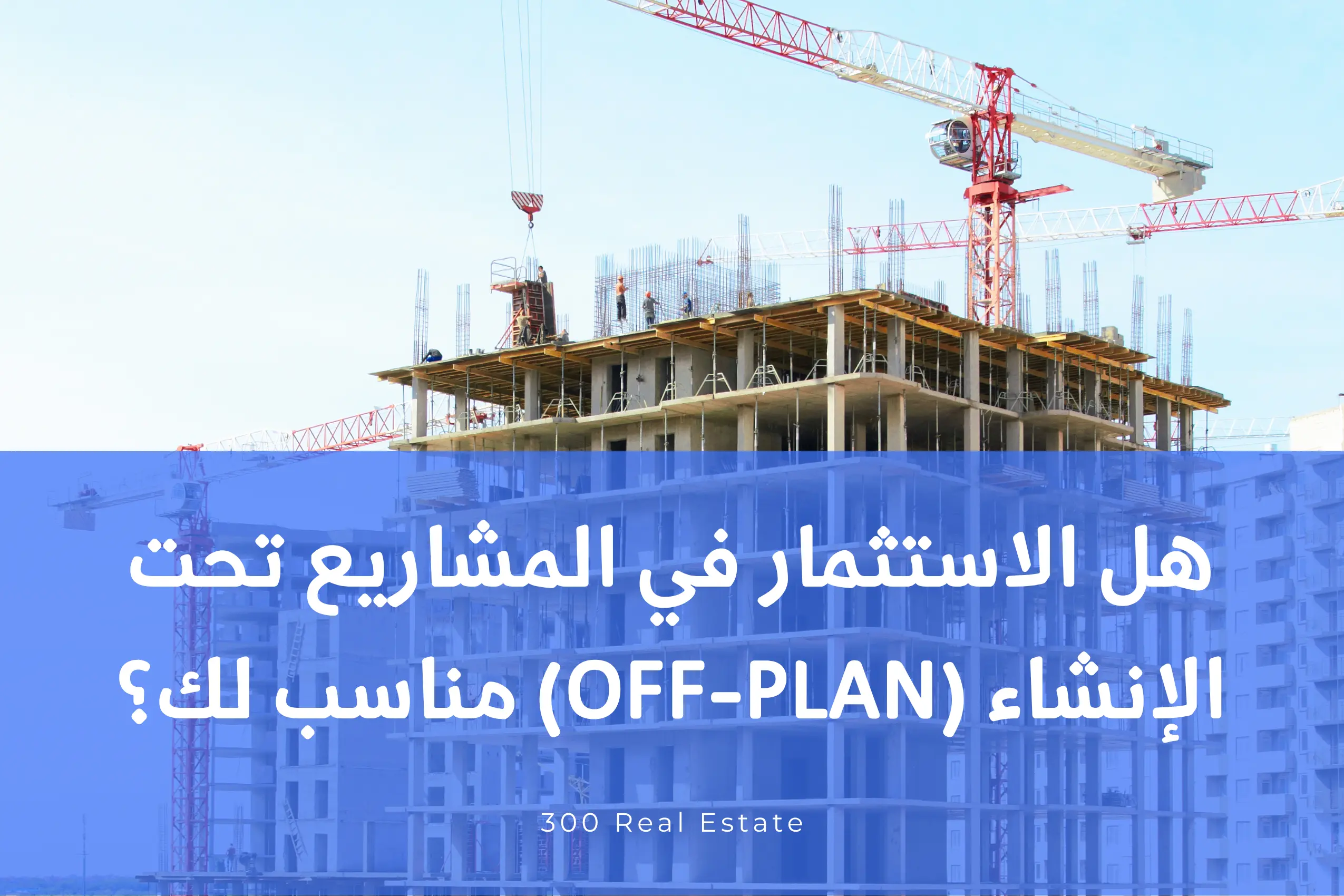 هل الاستثمار في المشاريع تحت الإنشاء (Off-Plan) مناسب لك؟ إيجابياته ومخاطره